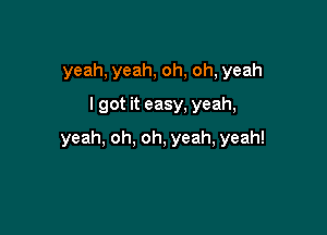 yeah,yeah,oh,oh,yeah
lgotneasy,yeah,

yeah,oh,oh,yeah,yeah!