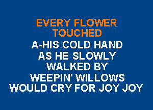 EVERY FLOWER
TOUCHED

A-HIS COLD HAND

AS HE SLOWLY
WALKED BY

WEEPIN' WILLOWS
WOULD CRY FOR JOY JOY