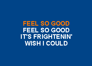 FEEL SO GOOD
FEEL SO GOOD

IT'S FRIGHTENIN'
WISH I COULD