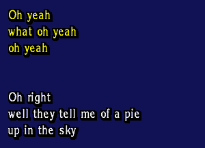 Oh yeah
what oh yeah
oh yeah

Oh right
well they tell me of a pie
up in the sky