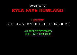 W ricten Byi

KYLA FAVE ROWLAND

Publisher
CHRISTIAN TAYLOR PUBLISHING EBMIJ

ALL RIGHTS RESERVED
USED BY PERMISSION