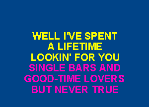 WELL I'VE SPENT
A LIFETIME

LOOKIN' FOR YOU