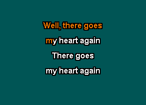 Well, there goes

my heart again
There goes

my heart again