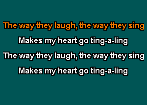 The way they laugh, the way they sing
Makes my heart go ting-a-ling

The way they laugh, the way they sing
Makes my heart go ting-a-ling