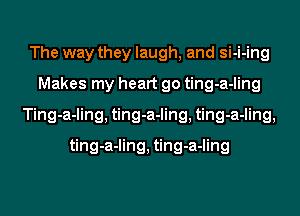 The way they laugh, and si-i-ing
Makes my heart go ting-a-ling
Ting-a-ling, ting-a-ling, ting-a-ling,

ting-a-ling, ting-a-ling