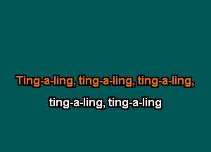 Ting-a-ling, ting-a-ling, ting-a-ling,

ting-a-Iing, ting-a-ling