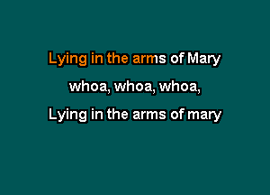 Lying in the arms of Mary

whoa, whoa, whoa,

Lying in the arms of mary