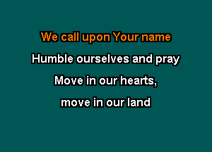 We call upon Your name

Humble ourselves and pray

Move in our hearts,

move in our land