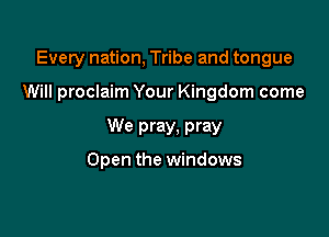 Every nation, Tribe and tongue

Will proclaim Your Kingdom come

We pray, pray

Open the windows