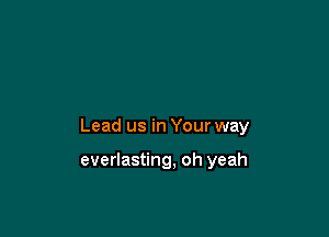 Lead us in Your way

everlasting, oh yeah