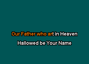 Our Father who art in Heaven

Hallowed be Your Name