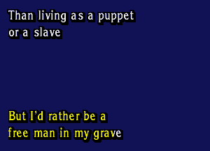 Than living as a puppet
or a slave

But I'd rather be a
free man in my grave