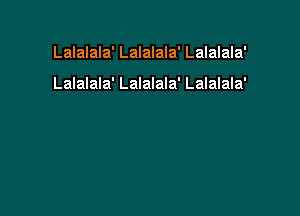 Lalalala' Lalalala' Lalalala'

Lalalala' Lalalala' Lalalala'