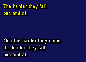 The harder they fall
one and all

Ooh the harder they come
the harder they fall
one and all