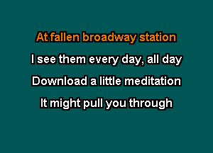 At fallen broadway station
I see them every day, all day

Download a little meditation

It might pull you through