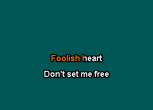 Foolish heart

Don't set me free