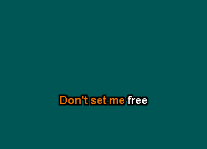 Don't set me free