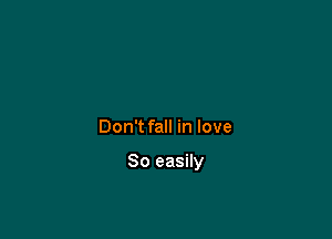 Don't fall in love

So easily