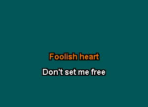 Foolish heart

Don't set me free