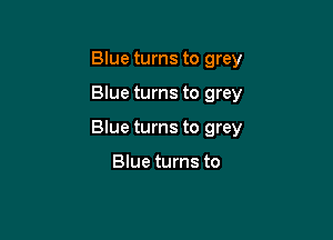 Blue turns to grey

Blue turns to grey

Blue turns to grey

Blue turns to