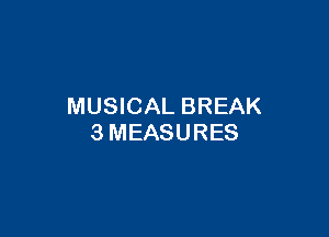 MUSICAL BREAK

3MEASURES