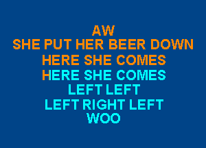 AW
SHE PUT HER BEER DOWN

HERE SHE COMES

HERE SHE COMES
LEFT LEFT

LEFT RIGHT LEFT
WOO