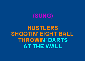HUSTLERS

SHOOTIN' EIGHT BALL
THROWIN' DARTS
AT THE WALL
