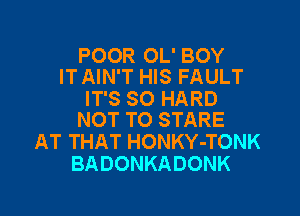 POOR OL' BOY
IT AIN'T HIS FAULT

IT'S SO HARD

NOT TO STARE
AT THAT HONKY-TONK
BADONKADONK