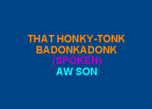 THAT HONKY-TONK
BADONKADONK

AW SON