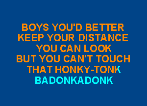 BOYS YOU'D BETTER
KEEP YOUR DISTANCE

YOU CAN LOOK
BUT YOU CAN'T TOUCH

THAT HONKY-TONK
BADONKADONK