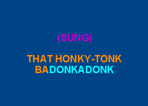 THAT HONKY-TONK
BADONKADONK