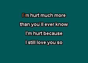 I'm hurt much more
than you lI ever know

I'm hurt because

lstill love you so