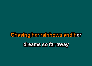 Chasing her rainbows and her

dreams so far away