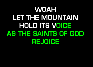 WOAH
LET THE MOUNTAIN
HOLD ITS VOICE
AS THE SAINTS OF GOD
REJOICE