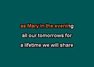 as Mary in the evening

all our tomorrows for

a lifetime we will share