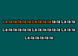 La-la-la-la-la-la La-la-la-la-la-la La la la
La-la-la-la-la-la La-la-la-la-la-la La la la

La-la-la-la-la-la