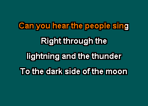 Can you hear the people sing

Right through the
lightning and the thunder

To the dark side ofthe moon