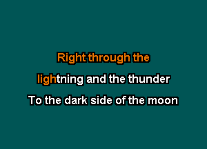 Right through the

lightning and the thunder

To the dark side ofthe moon