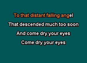 To that distant falling angel

That descended much too soon

And come dry your eyes

Come dry your eyes
