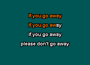 If you go away
if you go away

if you go away

please don't go away