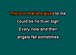 The love that she gives to me

could be no truer sign
Every now and then

angels fall sometimes