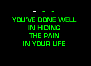 YOUVE DONE WELL
IN HIDING

THE PAIN
IN YOUR LIFE