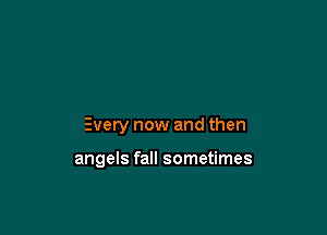 Every now and then

angels fall sometimes