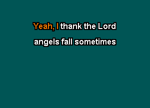 Yeah, I thank the Lord

angels fall sometimes