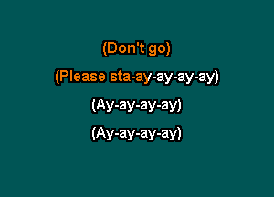 (Don't go)

(Please sta-ay-ay-ay-ay)

(Ay-ay-ay-av)
(Ay-ay-ay-ay)