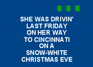 SHE WAS DRIVIN'

LAST FRIDAY
ON HER WAY

TO CINCINNATI
ON A

SNOW-WHITE
CHRISTMAS EVE