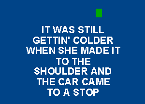 IT WAS STILL
GETTIN' COLDER
WHEN SHE MADE IT

TO THE
SHOULDER AND

THE CAR CAME
TO A STOP l