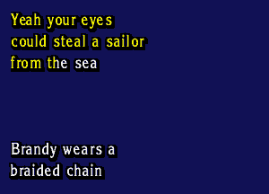 Yeah your eyes
could steal a sailor
from the sea

Brandy wears a
braided chain