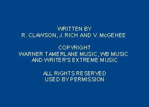 WRITTEN BY
R. CLMSON, J. RICH AND V. MCGEHEE

COPYRIGHT

WARNER TMAERLQNE MUSIC,WB MUSIC
AND WRITE R'S EXTRE ME MUSIC

aP-LL RIGHTS RE SERVE 0
USED BY PERMISSION