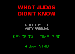 WHAT JUDAS
DIDN'T KNOW

IN THE STYLE OF
MISTY FREEMAN

KEY OF ECJ TIME 330

4 BAR INTRO